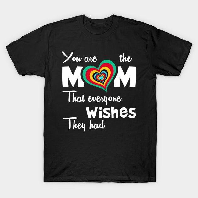 You are the mom that everyone wishes they had, great mother's day gift T-Shirt by Parrot Designs